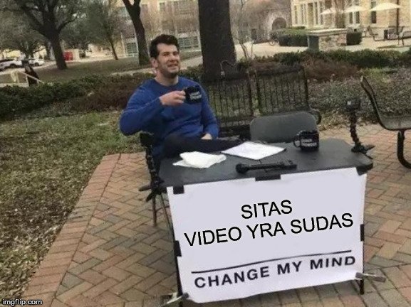 Change My Mind Meme | SITAS VIDEO YRA SUDAS | image tagged in memes,change my mind | made w/ Imgflip meme maker
