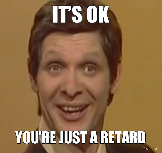 its-ok-youre-just-a-retard.jpg